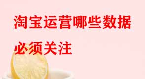 淘寶運(yùn)營(yíng)哪些數(shù)據(jù)必須關(guān)注